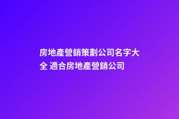 房地產營銷策劃公司名字大全 適合房地產營銷公司